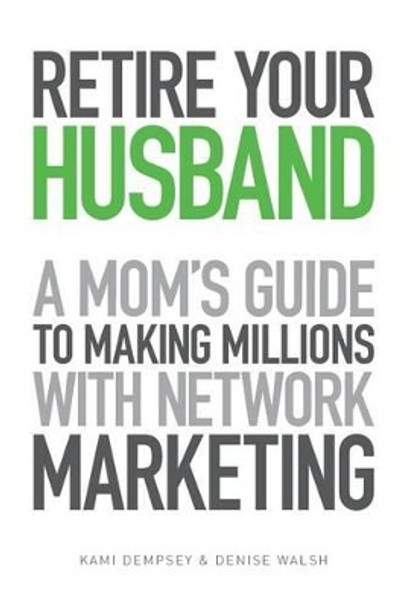 Retire Your Husband: A Mom's Guide to Making Millions with Network Marketing by Kami Dempsey 9781494366254