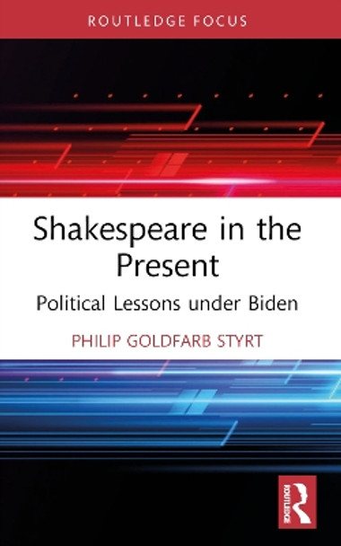 Shakespeare in the Present: Political Lessons under Biden by Philip Goldfarb Styrt 9781032363288