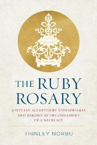 The Ruby Rosary: Joyfully Accepted by Vidyadharas and Dakinis as the Ornament of a Necklace by Thinley Norbu