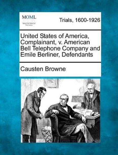 United States of America, Complainant, V. American Bell Telephone Company and Emile Berliner, Defendants by Causten Browne 9781275079908