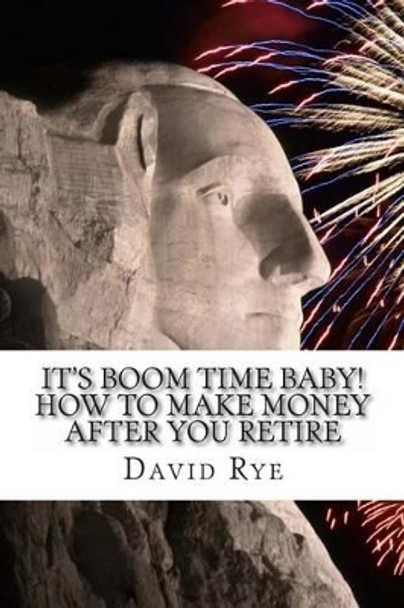 It's Boom Time Baby! How To Make Money After You Retire: Supplementing your retirement income with a home-based business by David E Rye 9781463535742