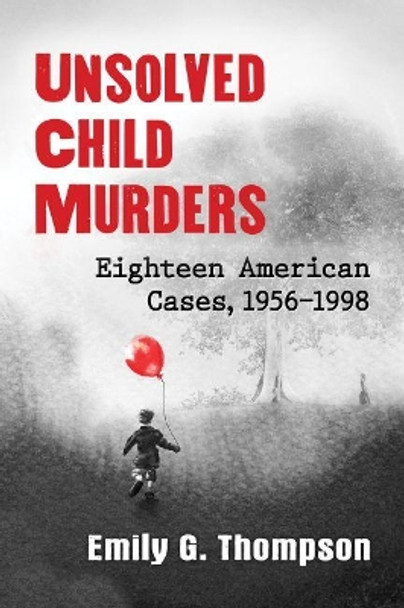 Unsolved Child Murders: Eighteen American Cases, 1956-1998 by Emily G. Thompson 9781476670003