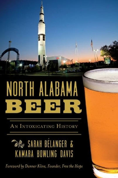 North Alabama Beer: An Intoxicating History by Sarah Belanger 9781467136648