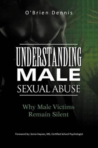 Understanding Male Sexual Abuse: Why Male Victims Remain Silent by O'Brien Dennis 9781462016969