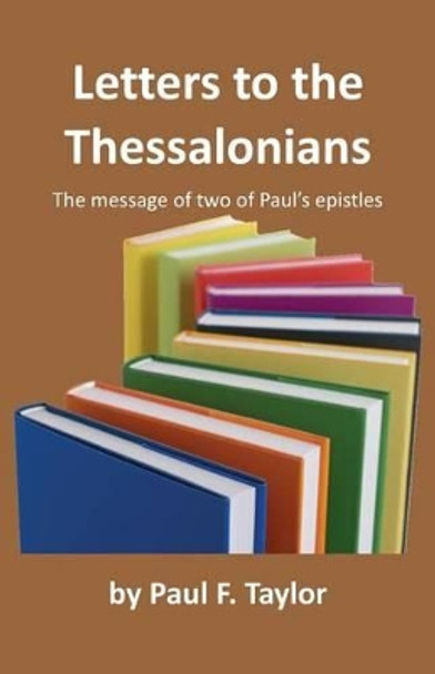 Letters to the Thessalonians: The Message of Two of Paul's Epistles by Paul F Taylor 9781466261983