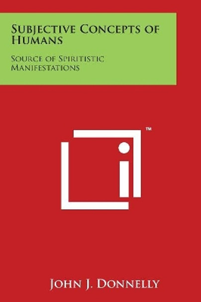 Subjective Concepts Of Humans: Source Of Spiritistic Manifestations by John J Donnelly 9781498116374