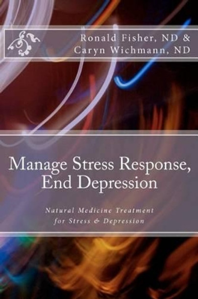 Manage Stress Response, End Depression: Natural Medicine Treatment for Stress & Depression by Caryn H Wichmann Nd 9781466496620