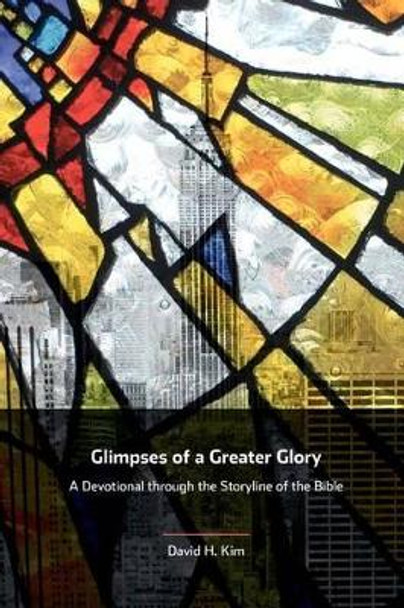 Glimpses of a Greater Glory: A Devotional through the Storyline of the Bible by David H Kim 9781468011197