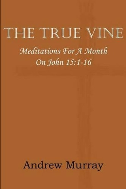 The True Vine; Meditations for a Month on John 15: 1-16 by Andrew Murray 9781612035864