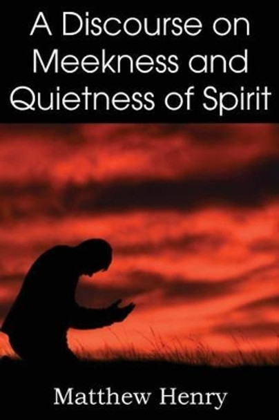 A Discourse on Meekness and Quietness of Spirit by Professor Matthew Henry 9781612038124