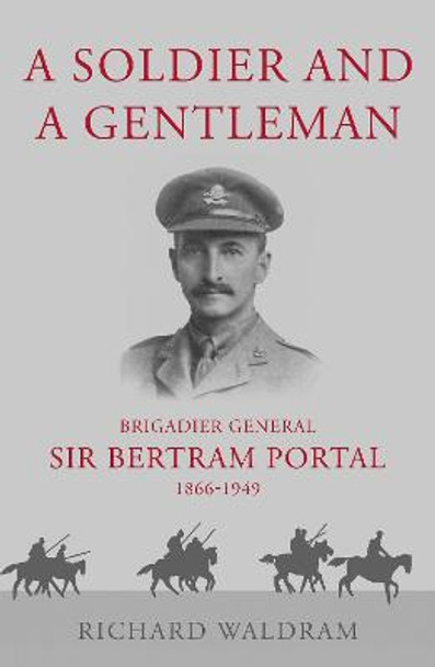 A SOLDIER AND A GENTLEMAN: Brigadier General Sir Bertram Portal, 1866-1949. by Richard Waldram