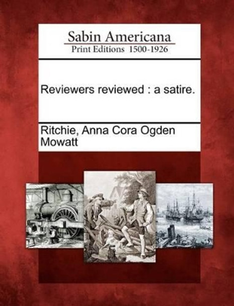 Reviewers Reviewed: A Satire. by Anna Cora Ogden Mowatt Ritchie 9781275772397