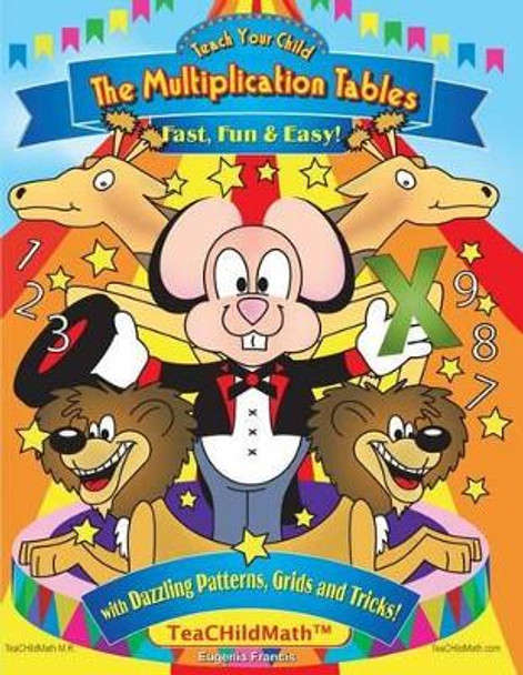 Teach Your Child the Multiplication Tables, Fast, Fun & Easy: with Dazzling Patterns, Grids and Tricks! by Michael Likens 9781482079470