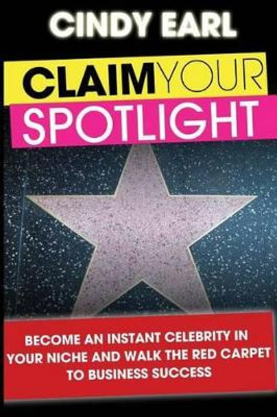 Claim Your Spotlight: Become an Instant Expert in Your Niche & Walk the Red Carpet to Business Success by Cindy Earl 9781481959452