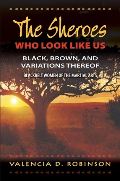 The SHEroes Who Look Like Us: Black, Brown, And Variations Thereof: Blackbelt Women of The Martial Arts by Valencia Robinson 9781300154235