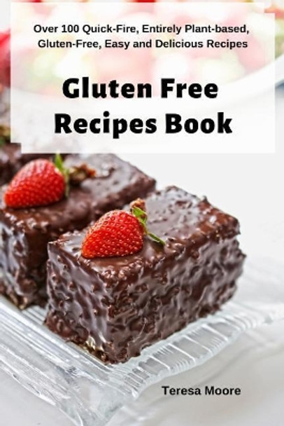 Gluten Free Recipes Book: Over 100 Quick-Fire, Entirely Plant-Based, Gluten-Free, Easy and Delicious Recipes by Teresa Moore 9781093235012