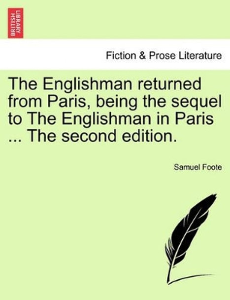 The Englishman Returned from Paris, Being the Sequel to the Englishman in Paris ... the Second Edition. by Samuel Foote 9781241168292