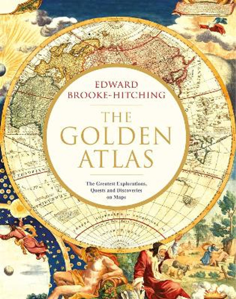 The Golden Atlas: The Greatest Explorations, Quests and Discoveries on Maps by Edward Brooke-Hitching 9781471166822