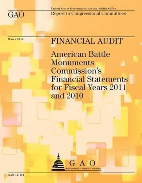 Financial Audit: American Battle Monuments Commission's Financial Statements for Fiscal Years 2011 and 2010 by Government Accountability Office 9781492310884