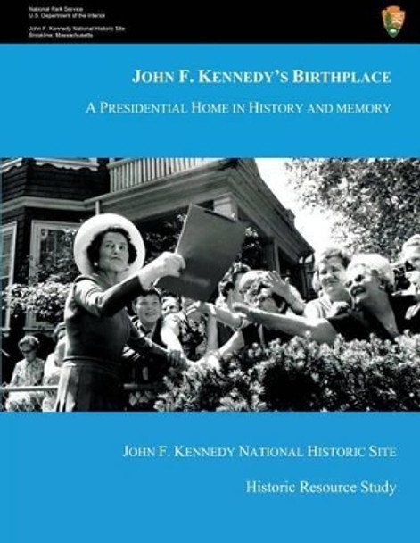 John F. Kennedy's Birthplace: A Presidential Home in History and Memory by U S Department O National Park Service 9781483967639