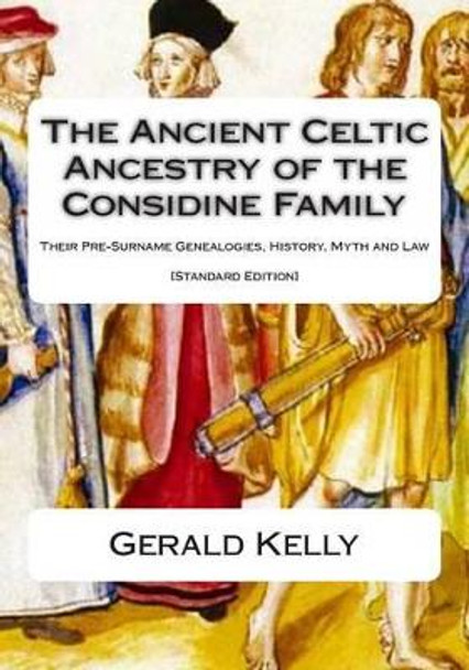 The Standard Edition of the Ancient Celtic Ancestry of the Considine Family: Their Pre-Surname Genealogies, History, Myth and Law by Gerald A John Kelly 9781482644937