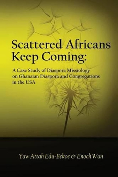 Scattered Africans Keep Coming: A Case Study of Diaspora Missiology on Ghanaian Diaspora and Congregations in the USA by Enoch Wan 9781484006184