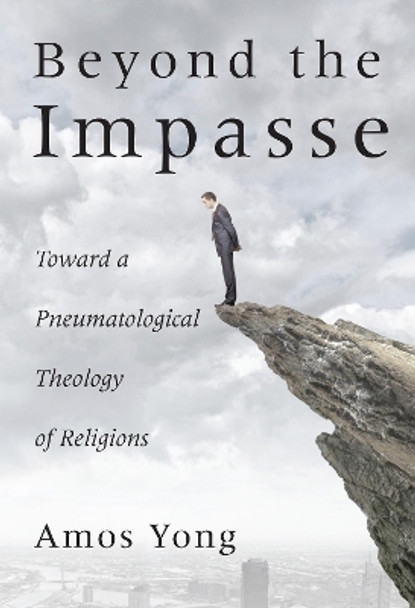 Beyond the Impasse: Toward a Pneumatological Theology of Religions by Amos Yong 9781498204651