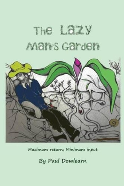 The Lazy Man's Garden: Maximum return; Minimum input by Paul Dowlearn 9781491060889