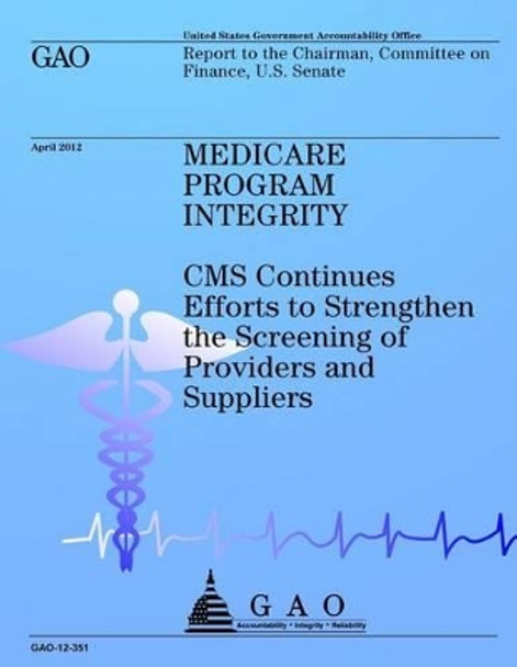 Medicare Program Integrity: CMS Continues Efforts to Strengthen the Screening of Providers and Suppliers by U S Government Accountability Office 9781491284117