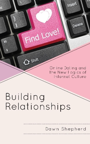 Building Relationships: Online Dating and the New Logics of Internet Culture by Dawn Shepherd 9781498508575