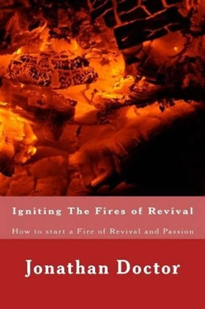 Igniting The Fires of Revival: How to start a Fire of Revival and Passion by Jonathan Doctor 9781490459660