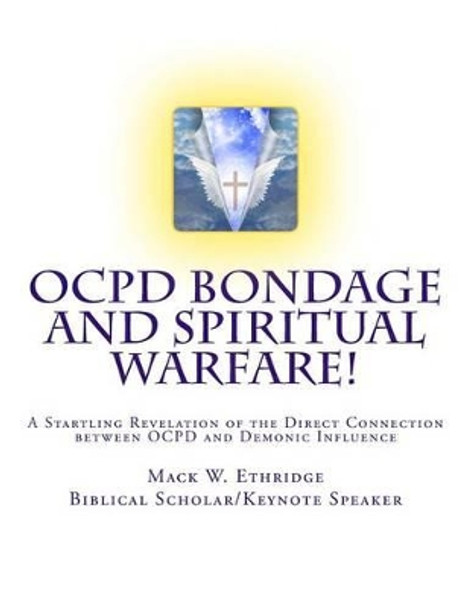 OCPD Bondage and Spiritual Warfare: A Startling Revelation of the Direct Connection Between OCPD and Demonic Influence by Mack W Ethridge 9781490907147