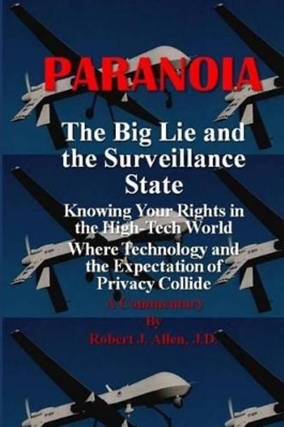 Paranoia The Big Lie and the Surveillance State: Knowing Your Rights in the High-Tech World Where Technology and the Expectation of Privacy Collide by Robert J Allen 9781492356318