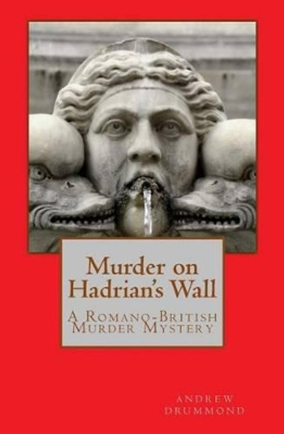 Murder on Hadrian's Wall: A Romano-British Murder Mystery by Andrew Drummond 9781492971238