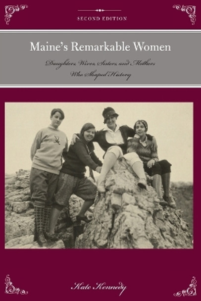 Maine's Remarkable Women: Daughters, Wives, Sisters, and Mothers Who Shaped History by Kate Kennedy 9781493023226