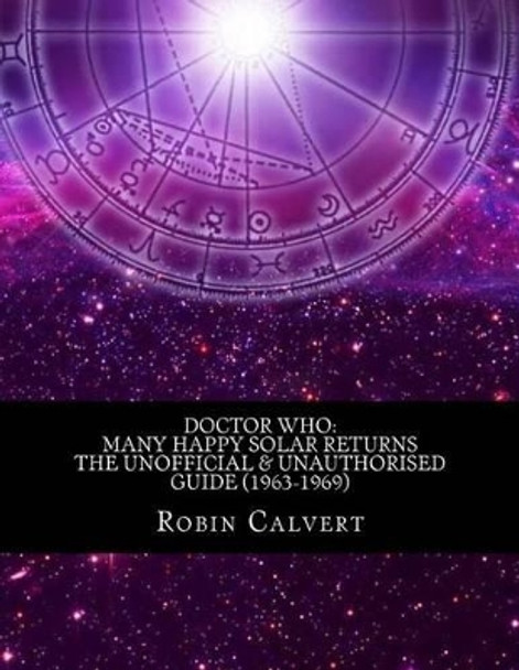 Doctor Who: Many Happy Solar Returns: The Unofficial & Unauthorised Guide (1963-1969) by Robin Calvert 9781492821212