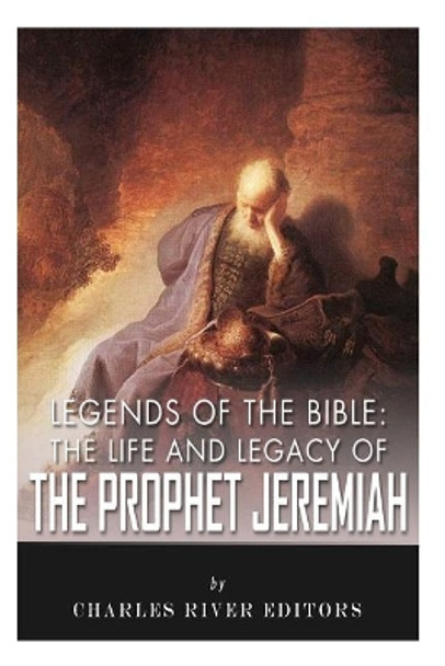 Legends of the Bible: The Life and Legacy of the Prophet Jeremiah by Charles River Editors 9781492872412