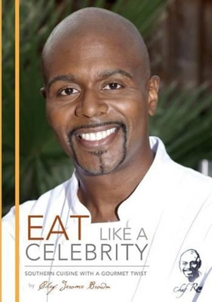 Eat Like A Celebrity: Southern Cuisine with a Gourmet Twist by Chef Jerome Brown 9781493512652