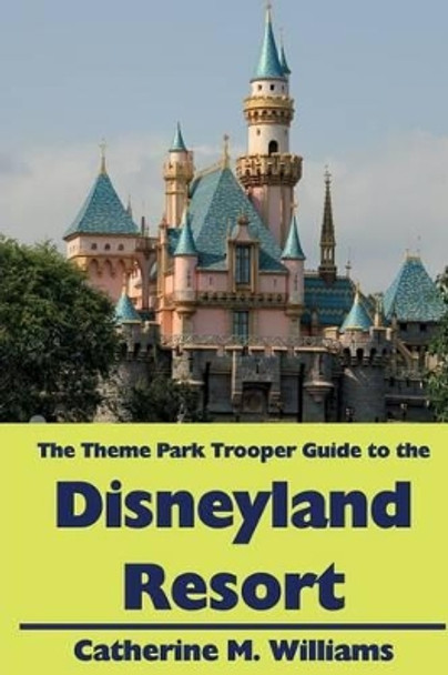 The Theme Park Trooper Guide to the Disneyland Resort by Catherine M Williams 9781493653164