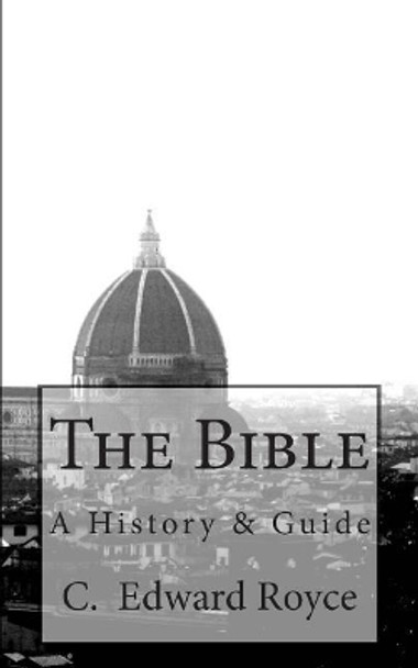 The Bible: A History & Guide by C Edward Royce 9781479396405