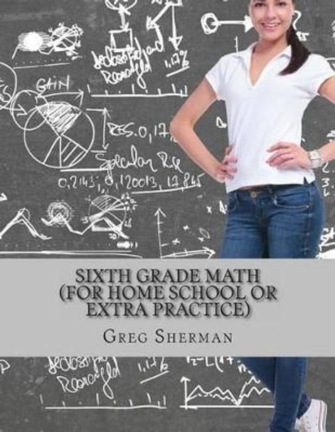 Sixth Grade Math (For Home School or Extra Practice) by Greg Sherman 9781494215217