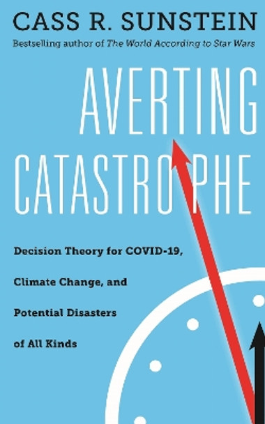 Averting Catastrophe: Decision Theory for Covid-19, Climate Change, and Potential Disasters of All Kinds by Cass R Sunstein 9781479808489