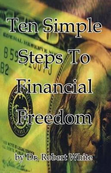 Ten Simple Steps To Financial Freedom by Robert White 9781419660344