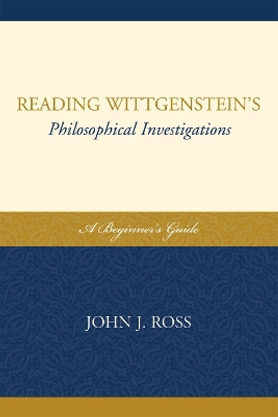 Reading Wittgenstein's Philosophical Investigations: A Beginner's Guide by John J. Ross 9780739136744