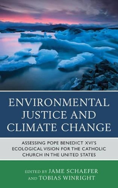 Environmental Justice and Climate Change: Assessing Pope Benedict XVI's Ecological Vision for the Catholic Church in the United States by Jame Schaefer 9780739183809