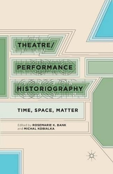 Theatre/Performance Historiography: Time, Space, Matter by R. Bank 9781349484881