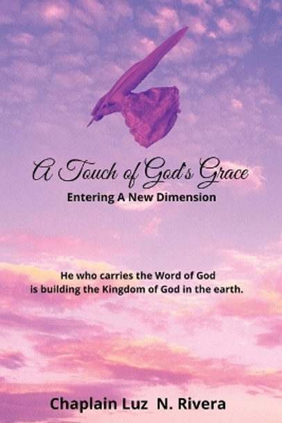 A Touch of God's Grace: Entering a New Dimension by Luz N Rivera 9781387451333