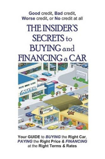 The Insider's Secrets To Buying And Financing A Car: Good Credit, Bad Credit, Worse Credit Or No Credit At All. by Gary McClure 9781438202969