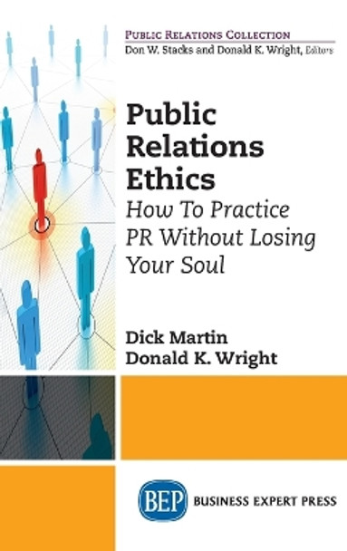 Public Relations Ethics: How To Practice PR Without Losing Your Soul by Dick Martin 9781637423714