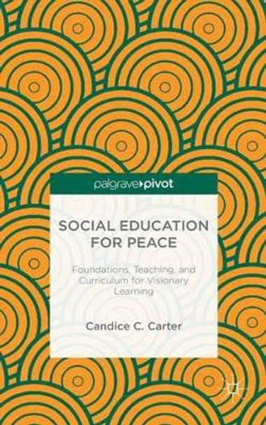 Social Education for Peace: Foundations, Teaching, and Curriculum for Visionary Learning by C. Carter 9781137542731